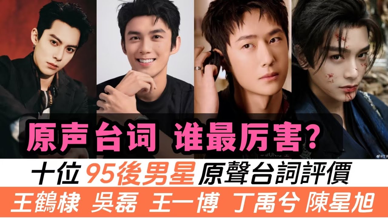 十位95後男演員原聲臺詞評價！《大奉打更人》王鶴棣的川渝口音，網友直呼聽不懂！有些演員只能配音，一旦回歸原音就被瘋狂吐槽！最後一位演過的劇百分百是原聲，被贊是內娛的業界良心！