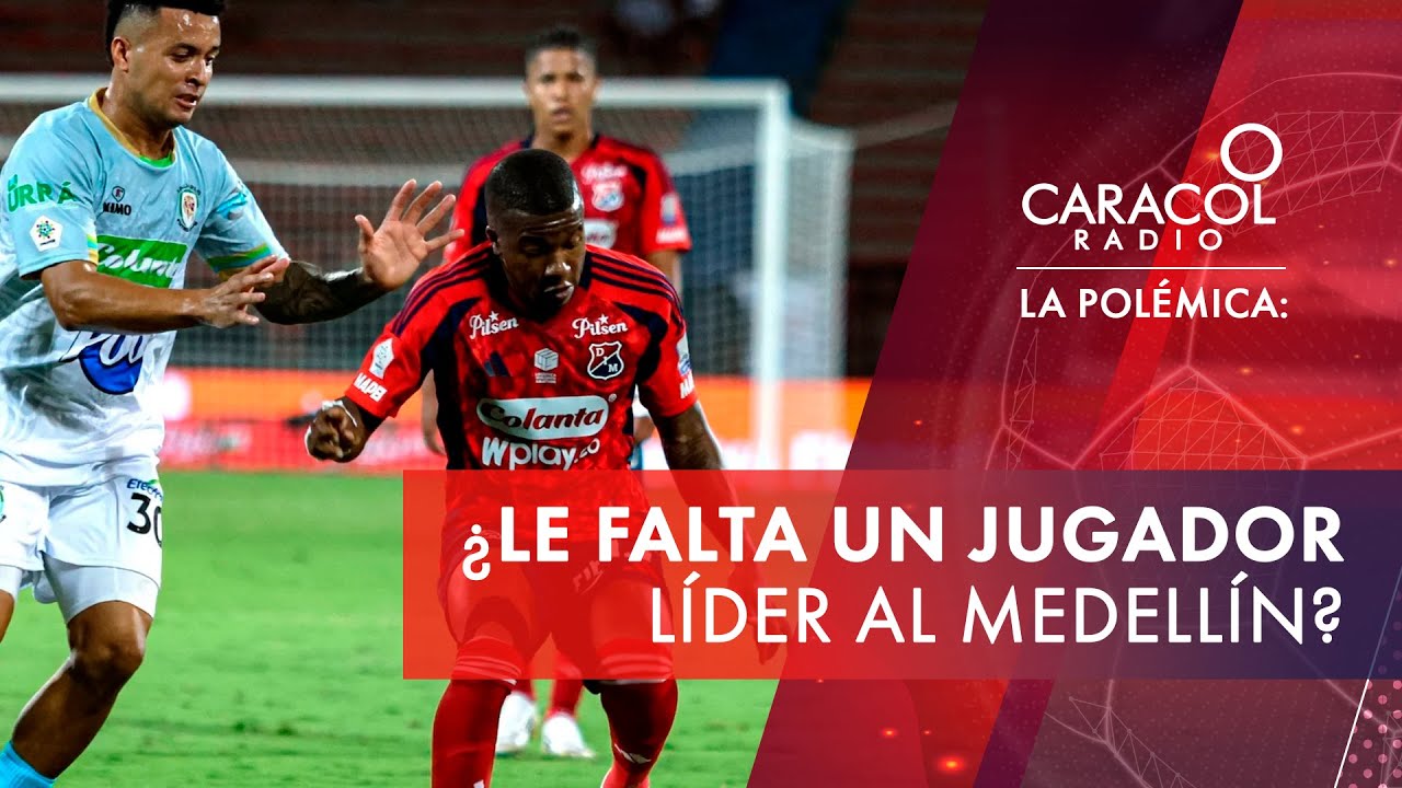 &iquest;Le falta un jugador l&iacute;der&nbsp;al&nbsp;Medell&iacute;n? | La Pol&eacute;mica