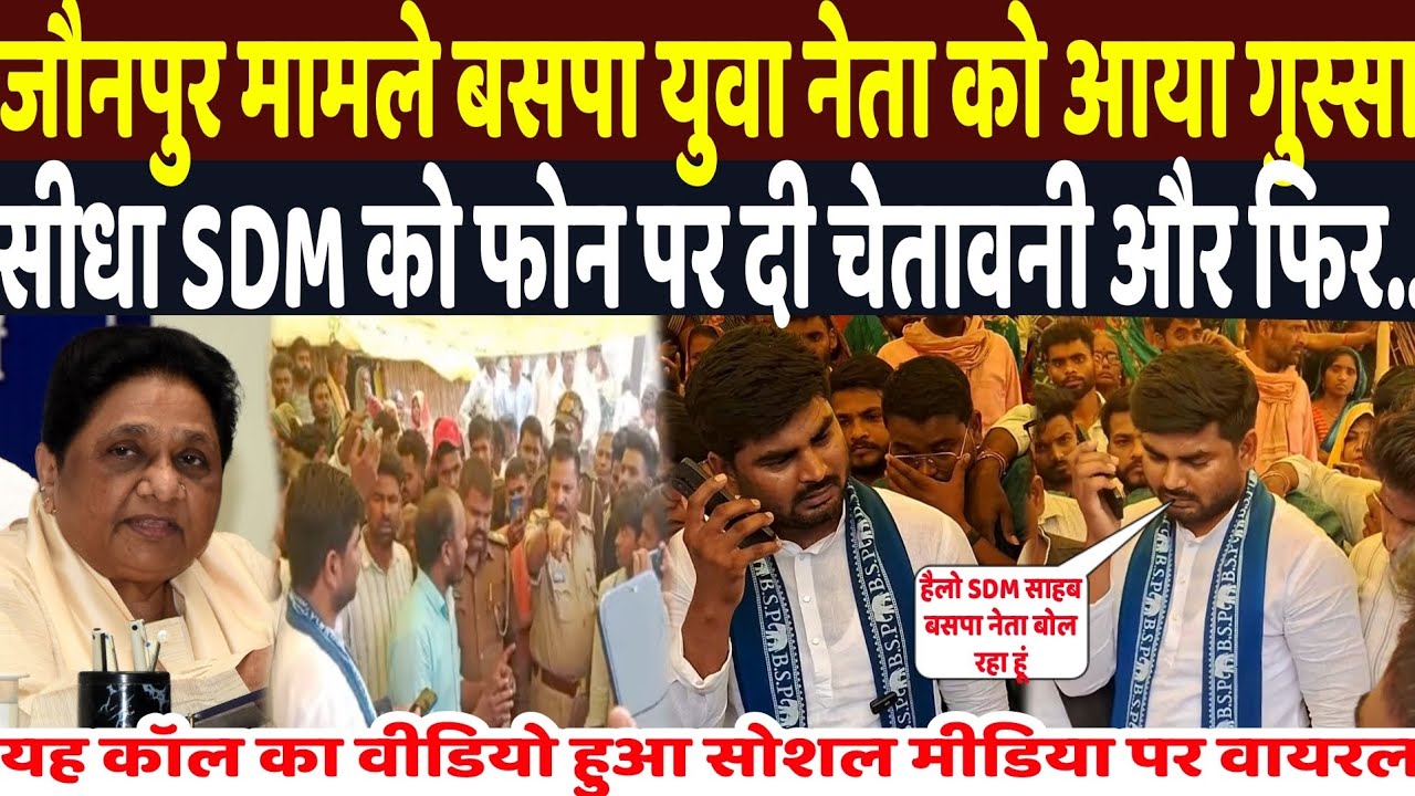 जौनपुर मामले बसपा युवा नेता को आया गुस्सा सीधा SDM को फोन पर दी चेतावनी और फिर..वंश विडियो वायरल 