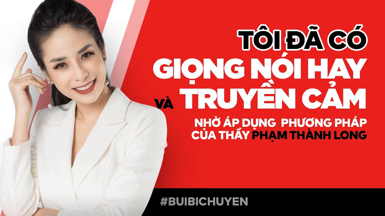 Tôi đã có GIỌNG NÓI HAY và TRUYỀN CẢM nhờ áp dụng phương pháp của thầy Phạm Thành Long