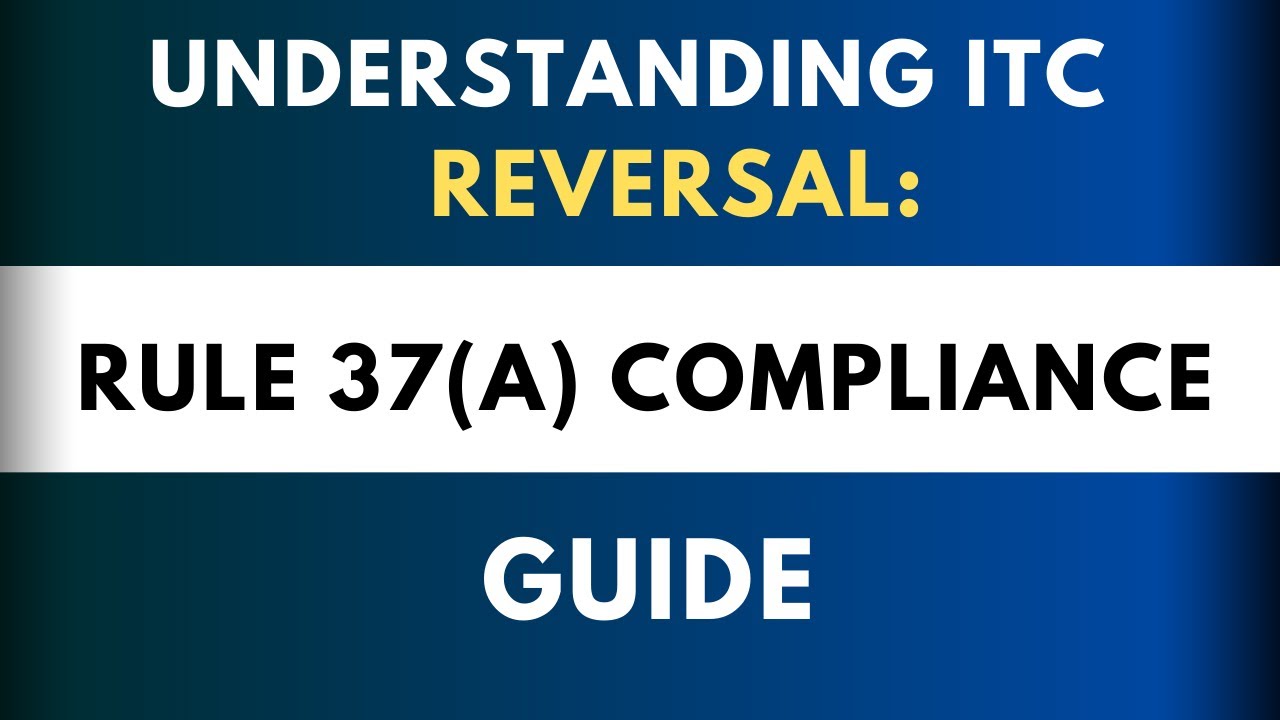 Understanding ITC Reversal: Rule 37(A) Compliance Guide