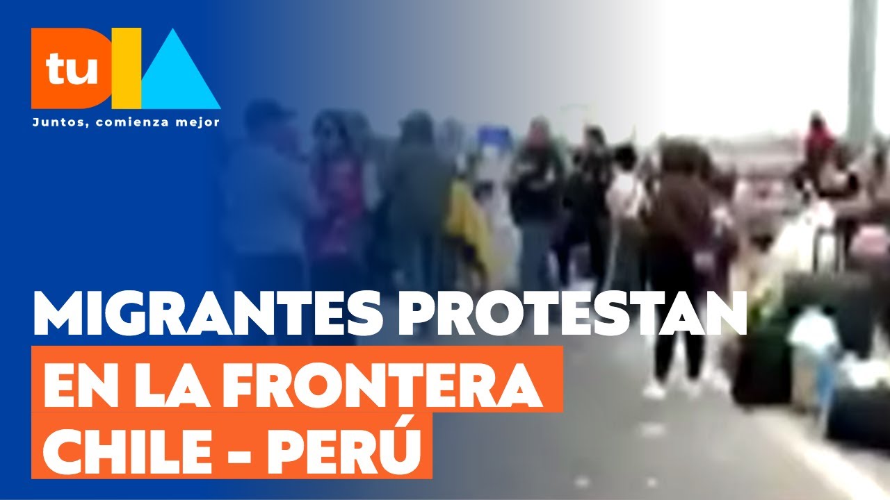 Migrantes varados protestan en la frontera entre Chile y Per&uacute; | Tu D&iacute;a