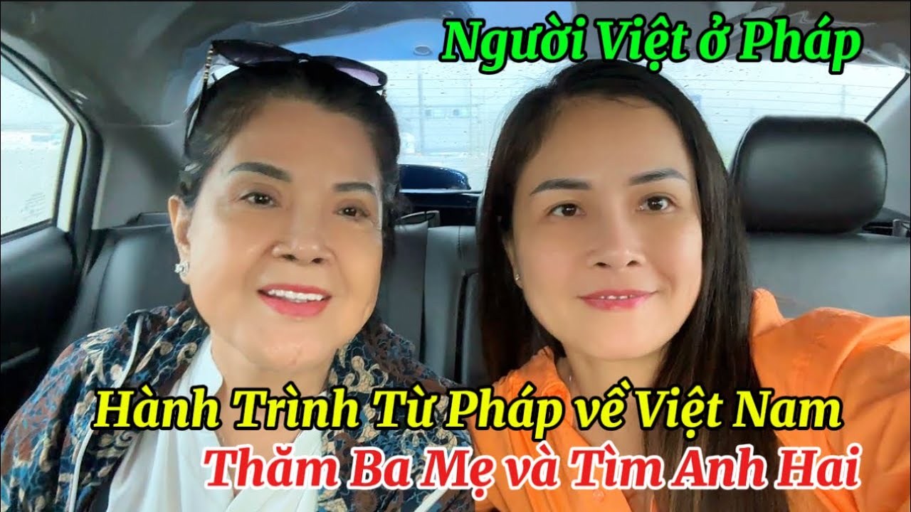 Người Việt ở Pháp - Hành Trình Từ Pháp về Việt Nam - Thăm Ba Mẹ và Tìm Anh Hai bệnh Tâm Thần