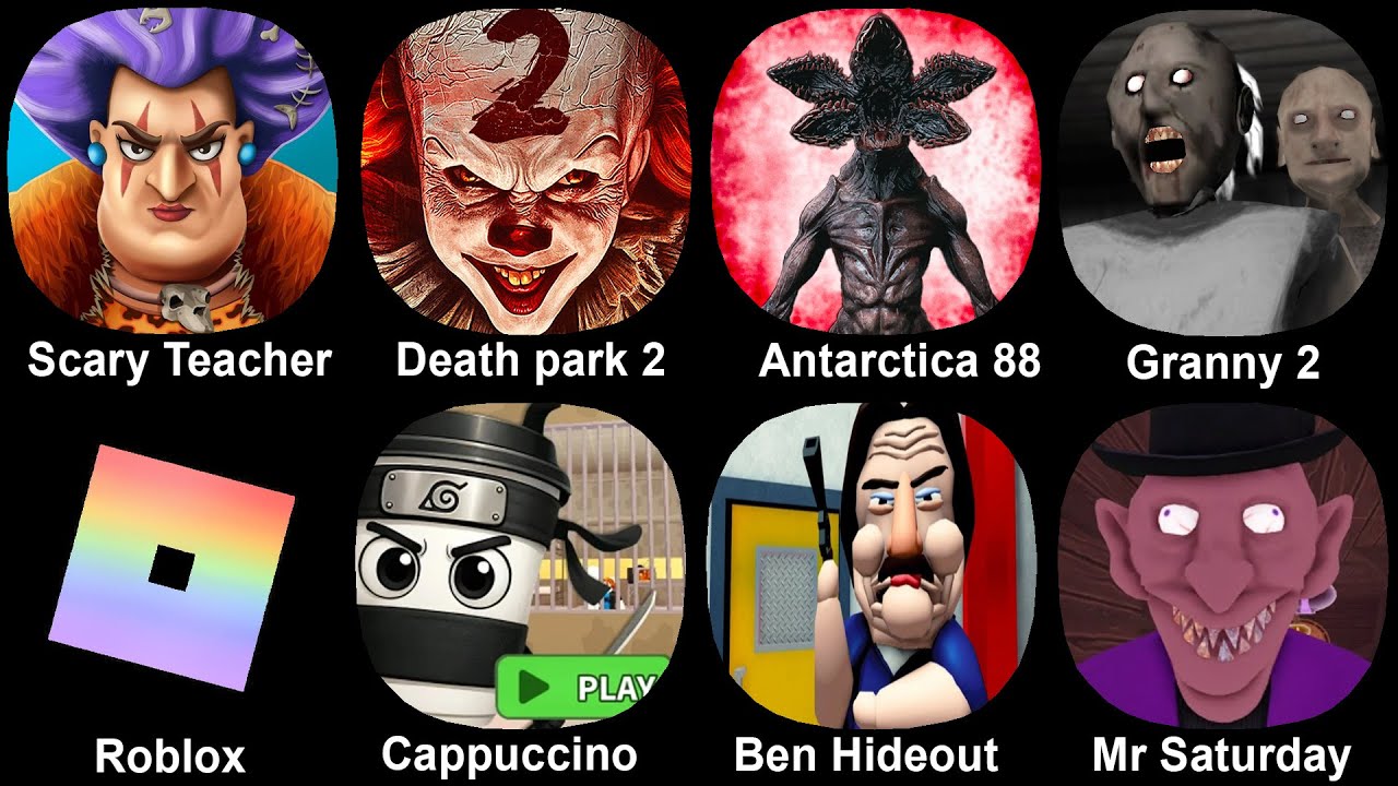 Scary Teacher, Death Park 2, Antarctica 88, Granny 2, Roblox, Cappuccino, Ben Hideout, Mr Saturday