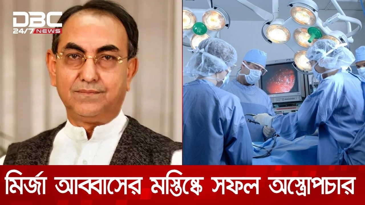 মির্জা আব্বাসের অস্ত্রোপচার সফল হয়েছে, বর্তমানে শঙ্কামুক্ত | DBC NEWS