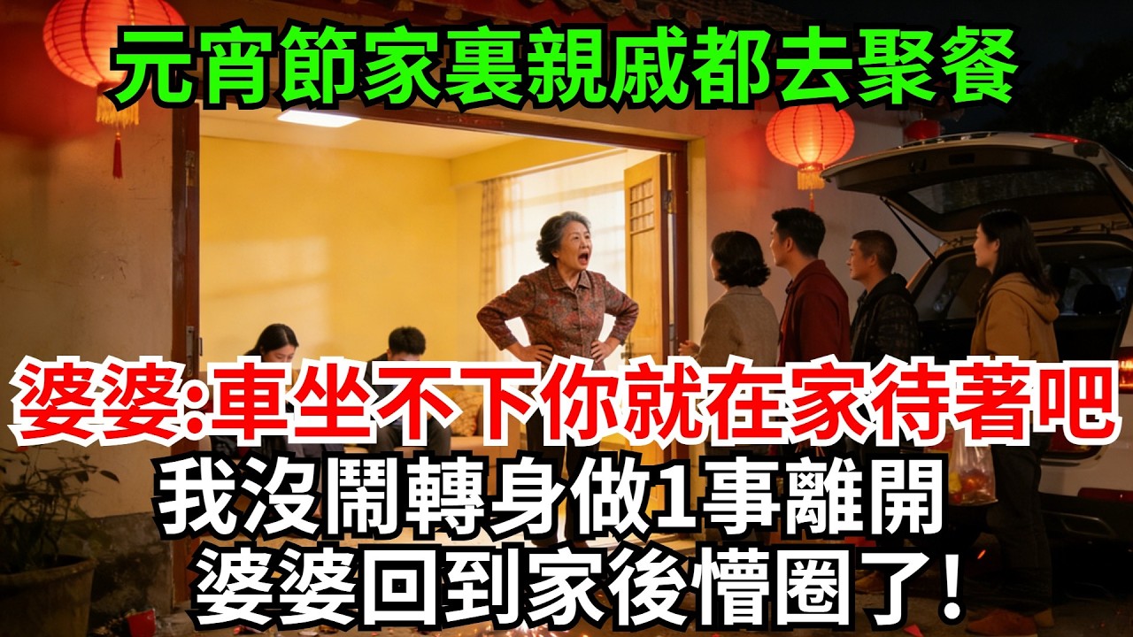 元宵節家裏親戚都去聚餐，婆婆:車坐不下你就在家待著吧!我冷笑應了看著他們一家開心離開，我沒鬧轉身做1事離開，婆婆回到家後懵圈了!#完結故事#情感故事#爽文#婆媳關系#家庭生活#故事頻道#故事分享#情感