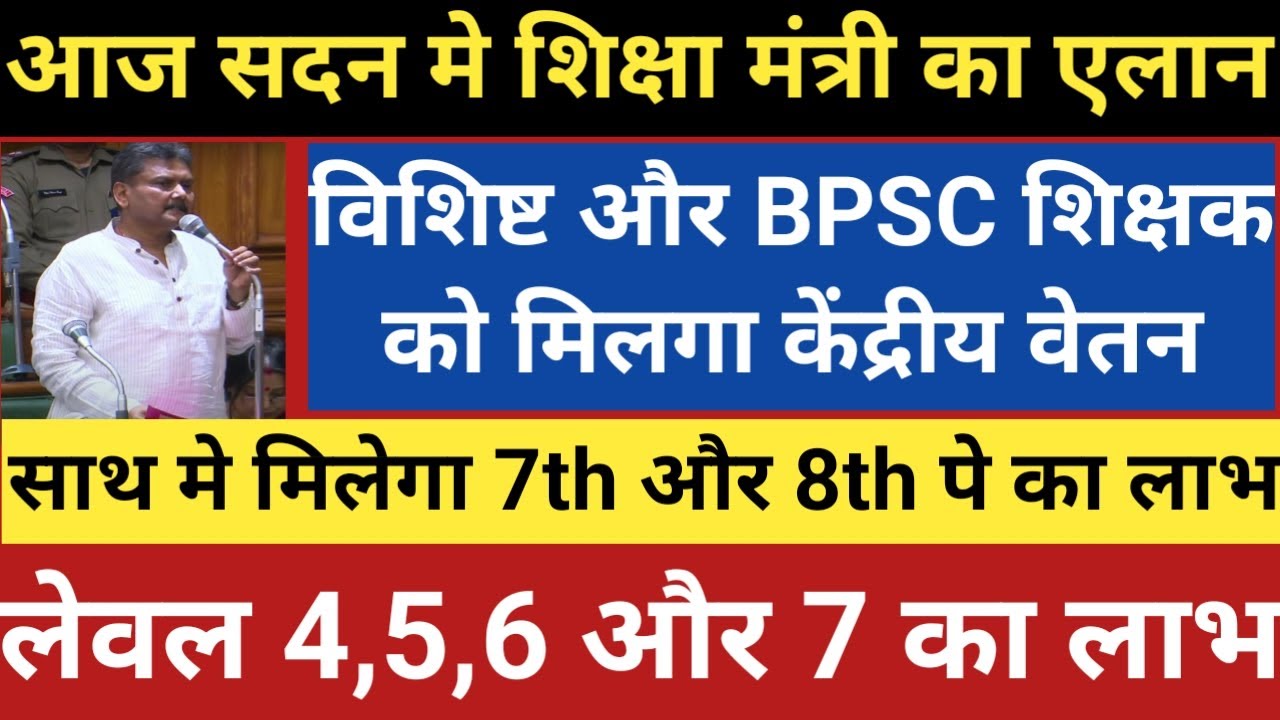 आज सदन मे शिक्षा मंत्री का एलान।विशिष्ट और BPSC को मिलगा केंद्रीय वेतन।साथ मे मिलेगा 7TH और 8TH पे