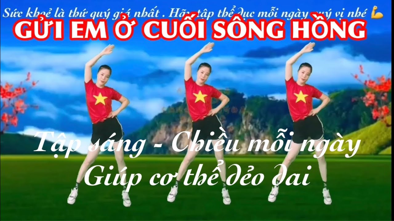 ❤️ GỬI EM Ở CUỐI SÔNG HỒNG / BÀI THỂ DỤC GIÚP CƠ THỂ LINH HOẠT DẺO DAI