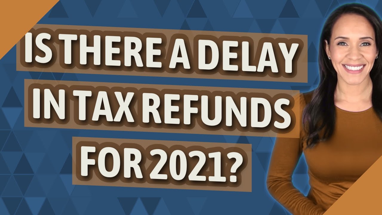 Is there a delay in tax refunds for 2021?