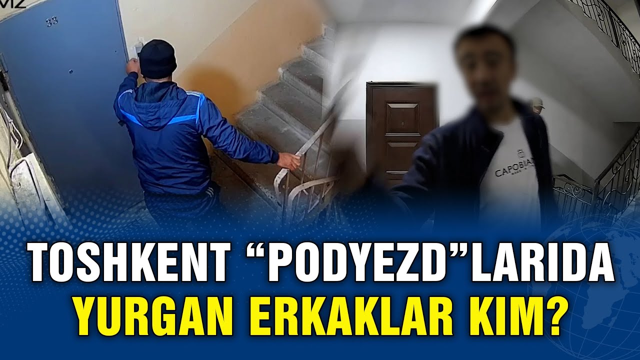 TOSHKENT “PODYEZD”LARIDA YURGAN ERKAKLAR KIM?