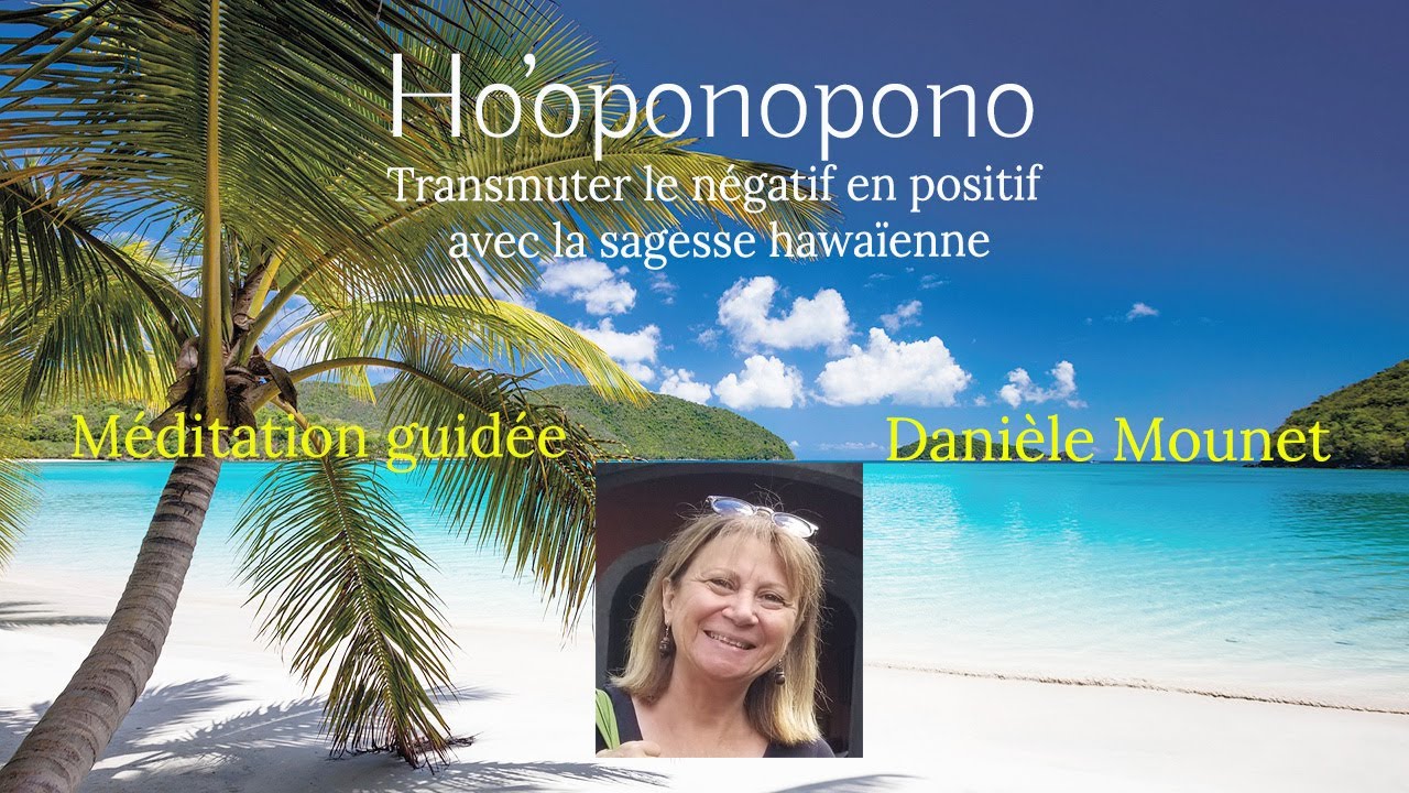 Ho'oponopono - Transmuter le négatif en positif - Méditation guidée - Danièle Mounet
