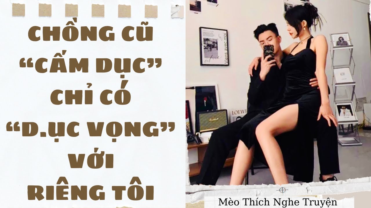 [Truyện Audio - SIÊU HOT] CHỒNG CŨ CẤM D.ỤC, CHỈ CÓ D.ỤC VỌNG VỚI RIÊNG TÔI | Mèo Thích Nghe Truyện