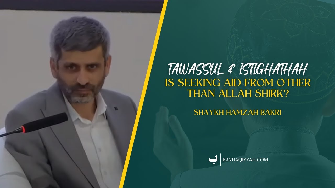 Tawassul & Istighathah - Is seeking aid from other than Allah Shirk? - Shaykh Hamzah Bakri