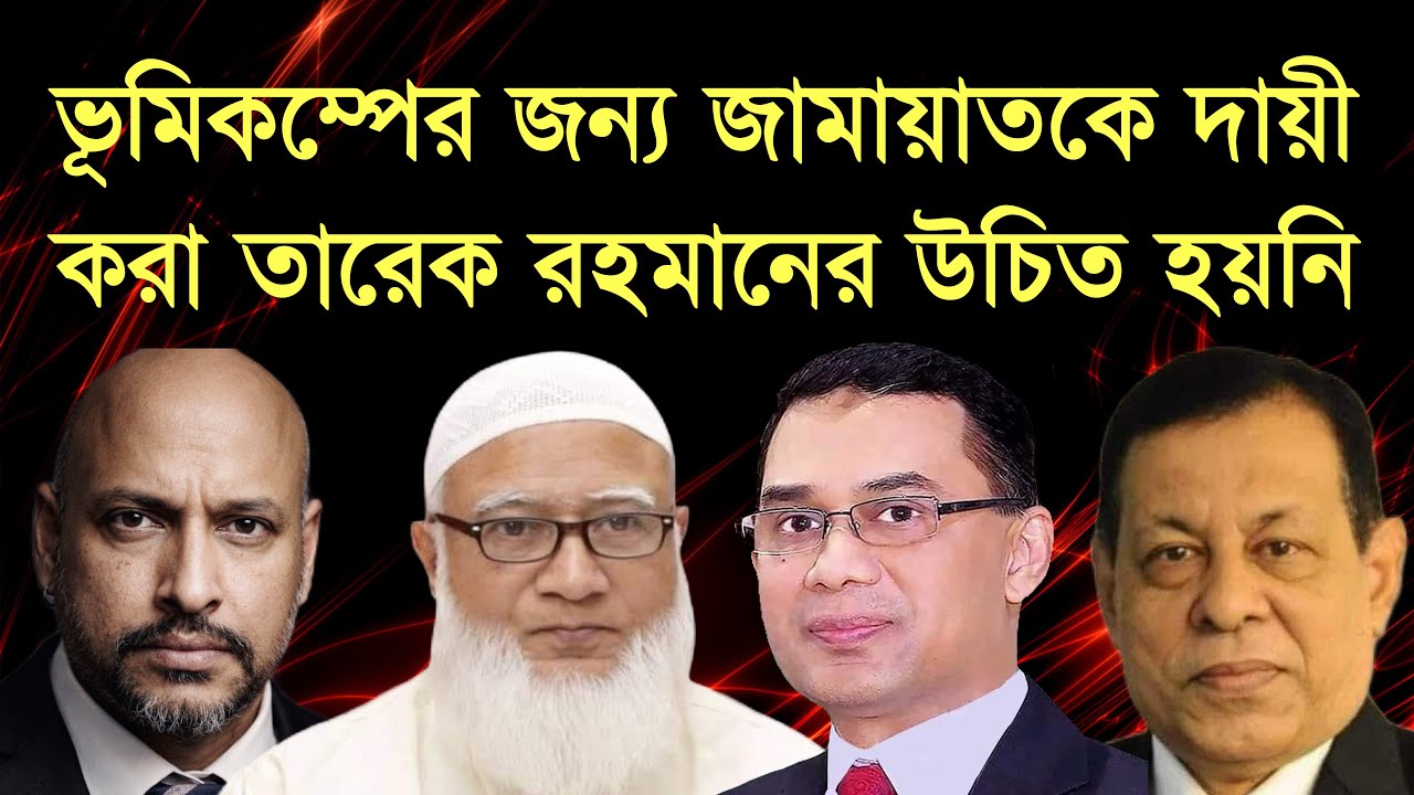ভূমিকম্পের জন‍্য জামায়াতকে দায়ী করা তারেক রহমানের উচিত হয়নি - ডঃ সিনহা সাঈদের বিশ্লেষন। 