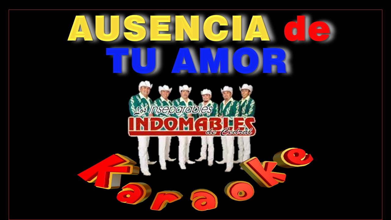 LA AUSENCIA DE TU AMOR KARAOKE yo siempre lloraré la ausencia de tu amor INDOMABLES DE CEDRAL
