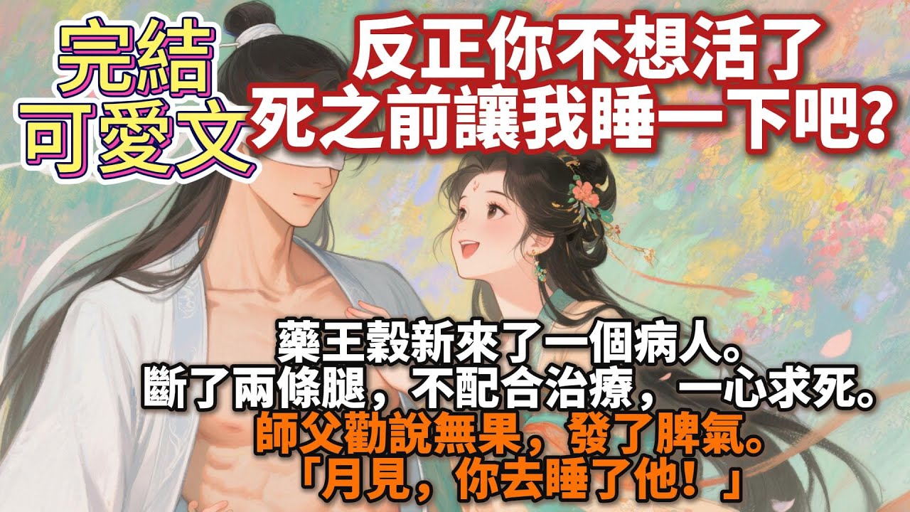 完結可愛文：藥王谷新來了一個病人。斷了兩條腿，不配合治療，一心求死。師父勸說無果，發了脾氣。「月見，你去睡了他！」