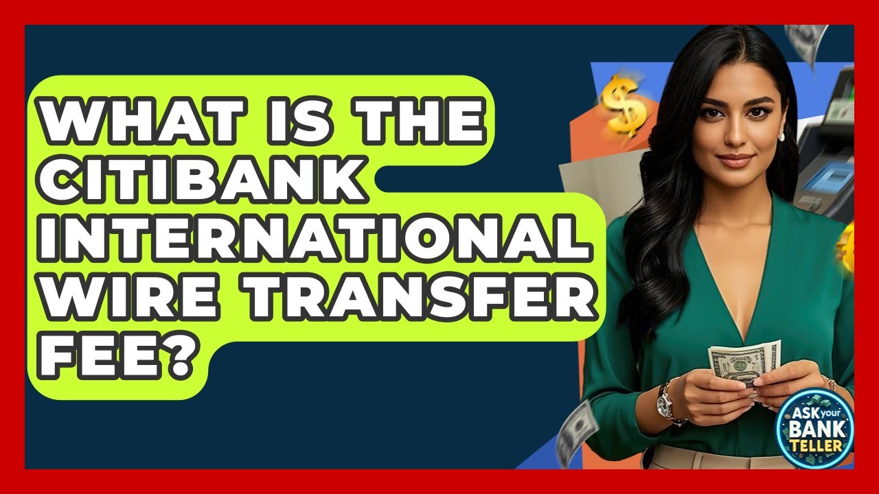 What Is The Citibank International Wire Transfer Fee? - Ask Your Bank Teller
