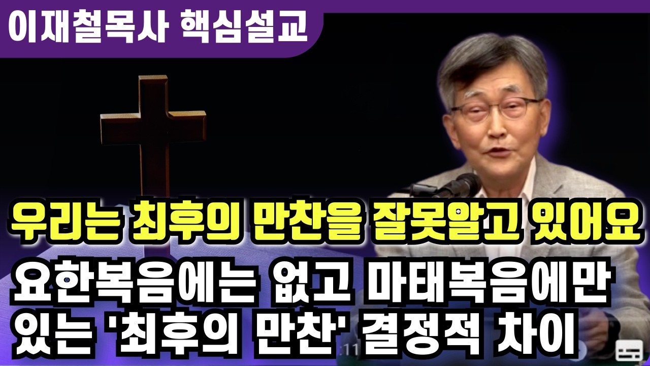 요한복음에는 없고 마태복음에만 있는 '최후의 만찬' 결정적 차이 | 이재철 목사 핵심설교