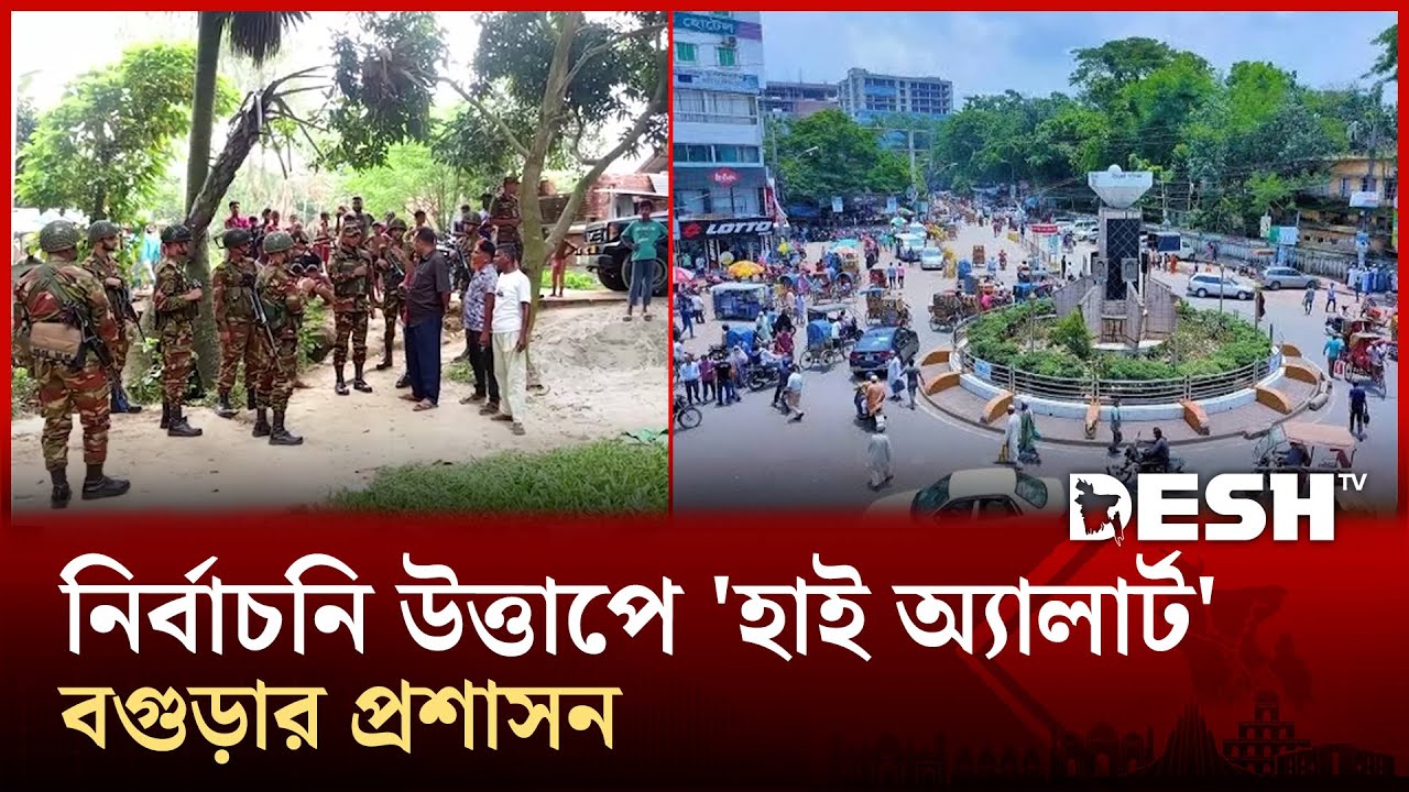 নির্বাচনে শৃঙ্খলা রক্ষায় বগুড়ায় 'হাই অ্যালার্ট' বগুড়ার প্রশাসন | National Election | Bogura