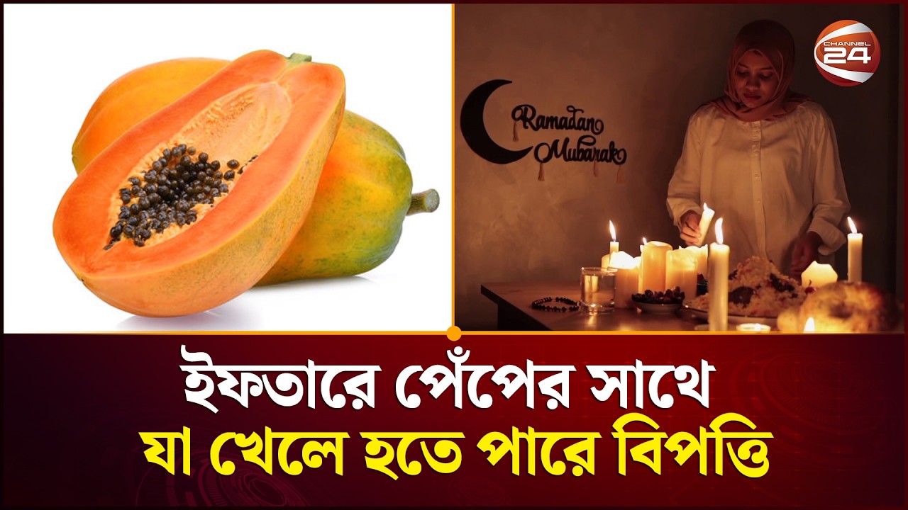 ইফতারে পেঁপের সাথে যা খেলে হতে পারে বিপত্তি | Ramadan Food Tips |  Channel 24
