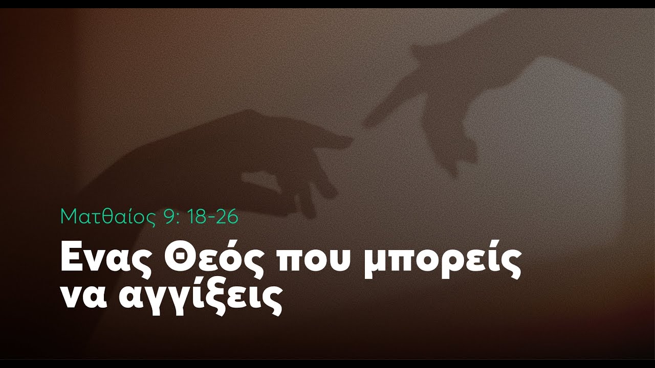 Ενας Θεός που μπορείς να αγγίξεις | Ματθαίος 9: 18-26