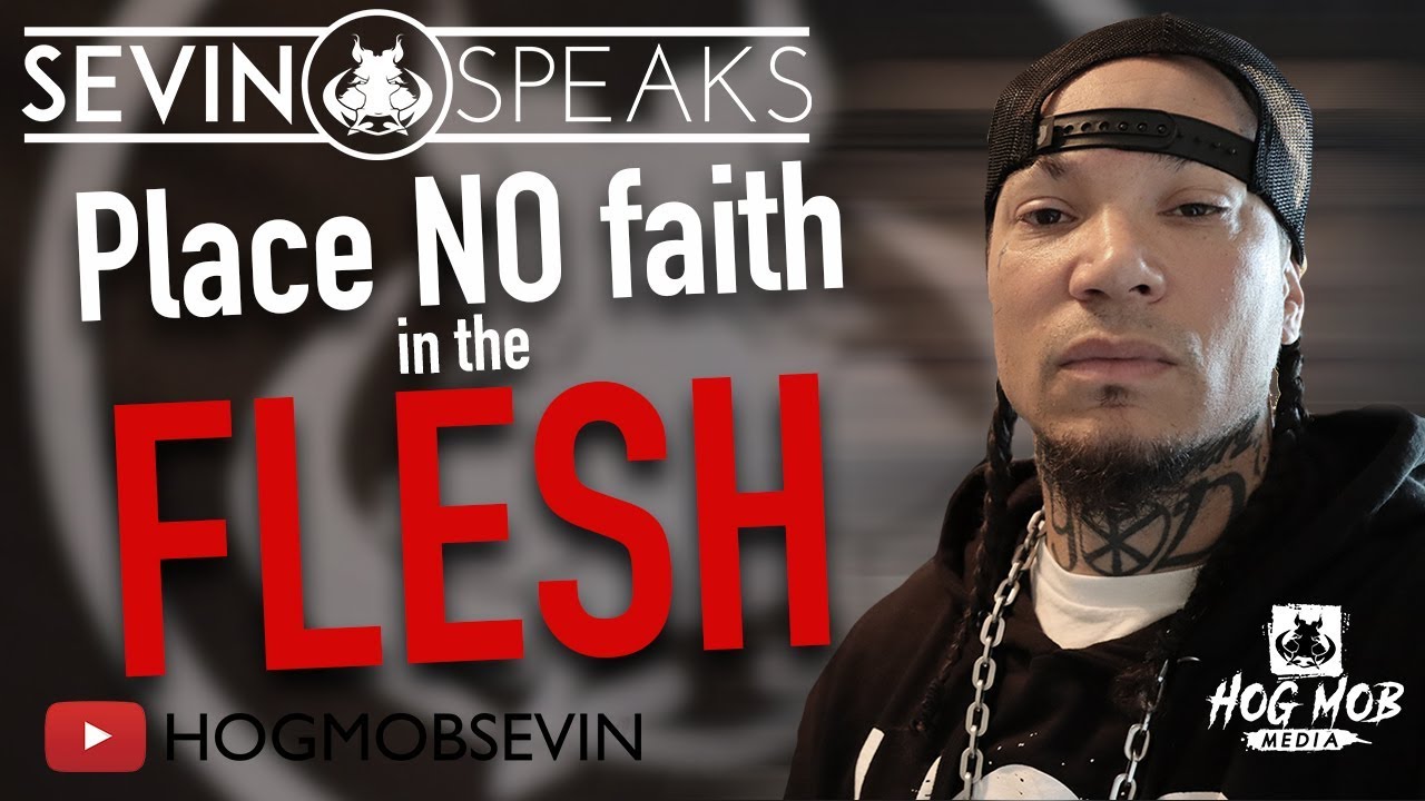 SEVIN SPEAKS - PLACE NO FAITH IN THE FLESH (sign up for studies at hogmob.com)