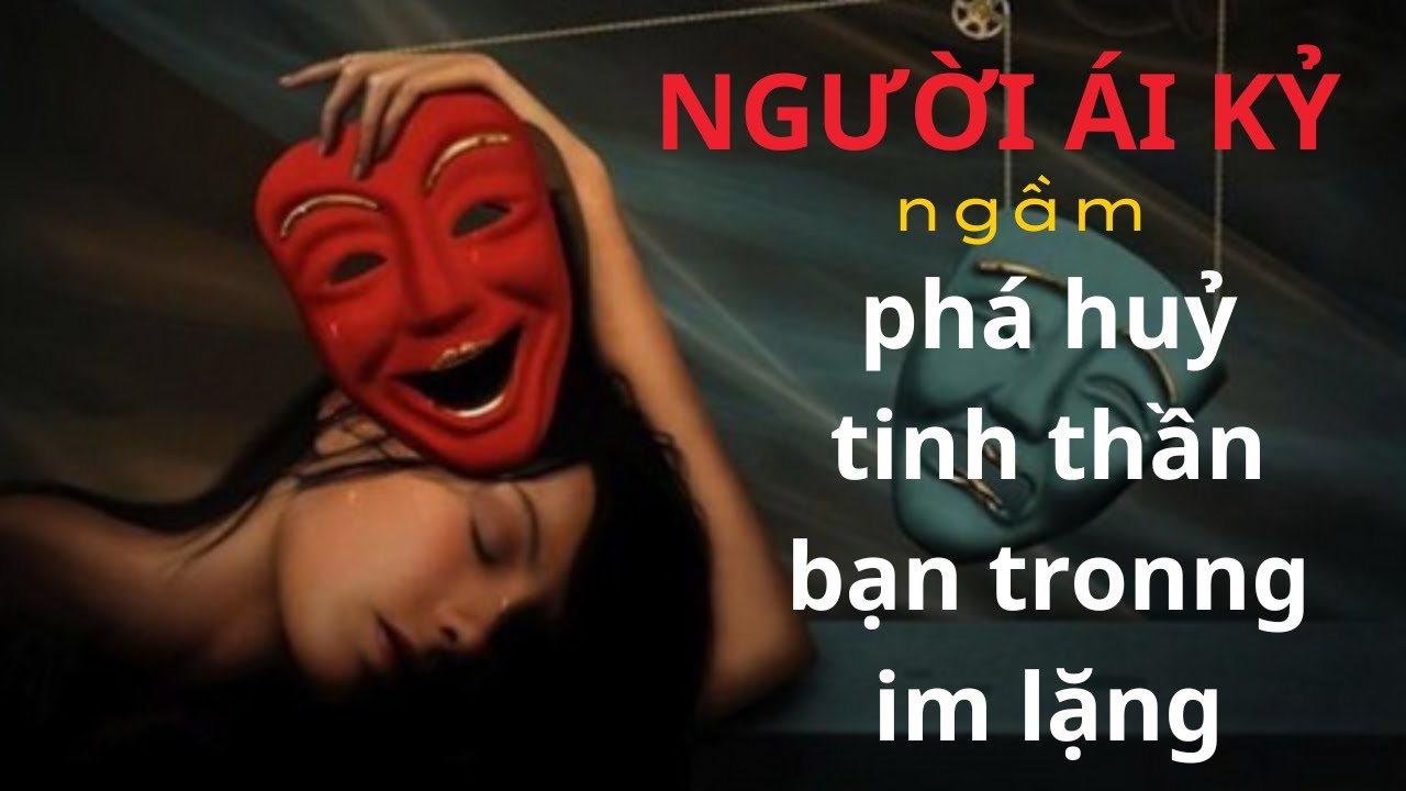NGƯỜI ÁI KỶ NGẦM PHÁ HUỶ TINH THẦN BẠN TRONG IM LẶNG.