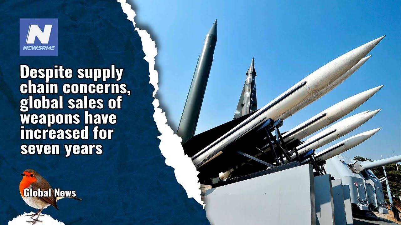 Despite supply chain concerns, global sales of weapons have increased for seven years | NewsRme