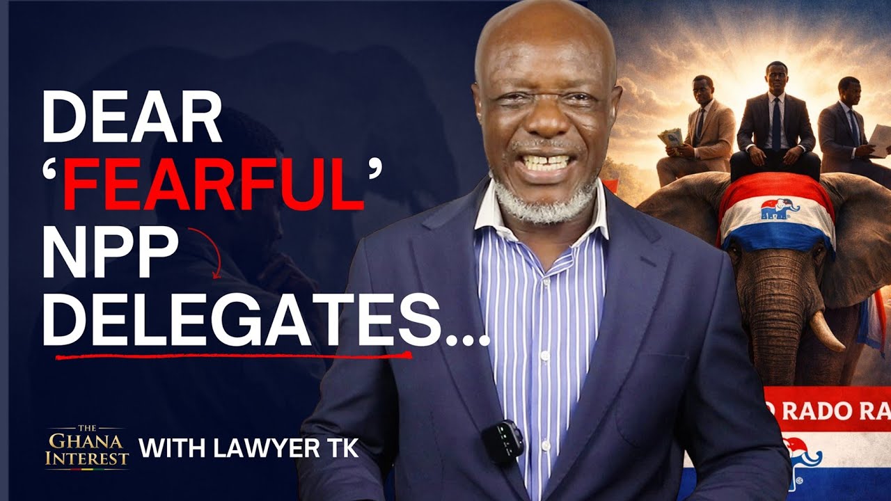 Dear Fearful NPP Delegates... | The Ghana Interest With Lawyer TK