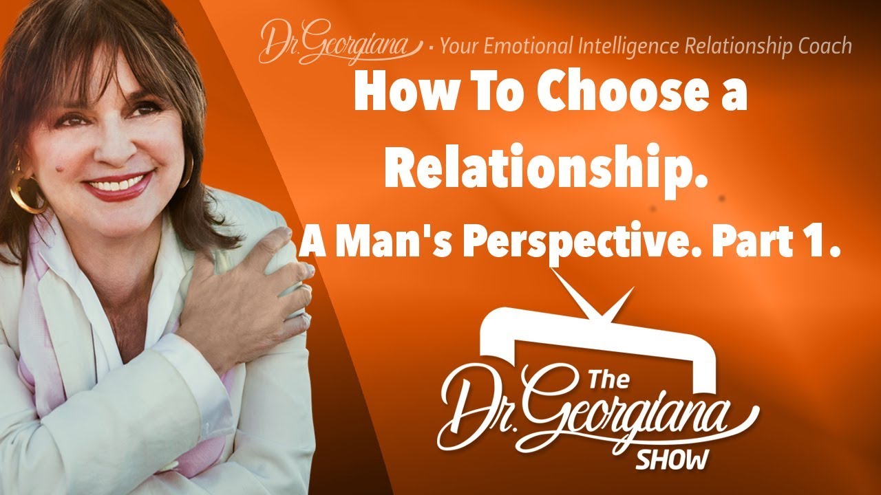 How To Choose a Relationship. A Man's Perspective. Part 1. A quick look. The Dr. Georgiana Show.