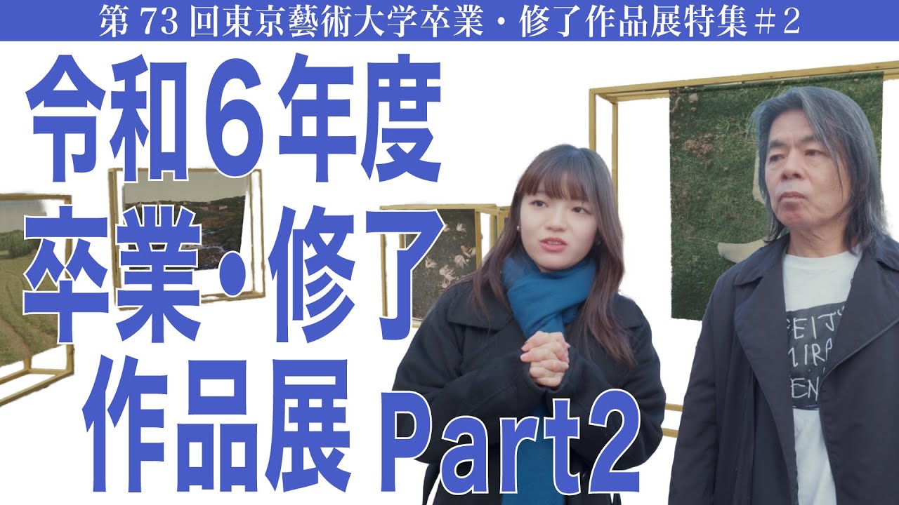 令和6年度卒業・修了作品展 Part2 第73回東京藝術大学卒業・修了作品展特集#2