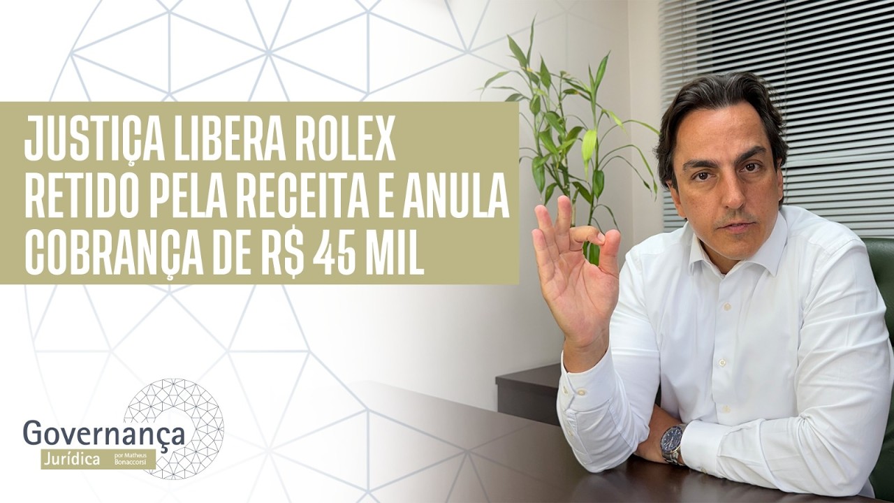 JUSTIÇA LIBERA ROLEX RETIDO PELA RECEITA  E ANULA COBRANÇA DE R$ 45 MIL- GOVERNANÇA JURIDICA