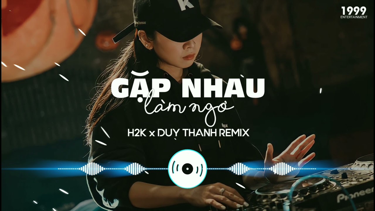 GẶP NHAU LÀM NGƠ REMIX ( Duy Thanh Remix ) - H2K Cover | 1 9 9 9 Entertainment