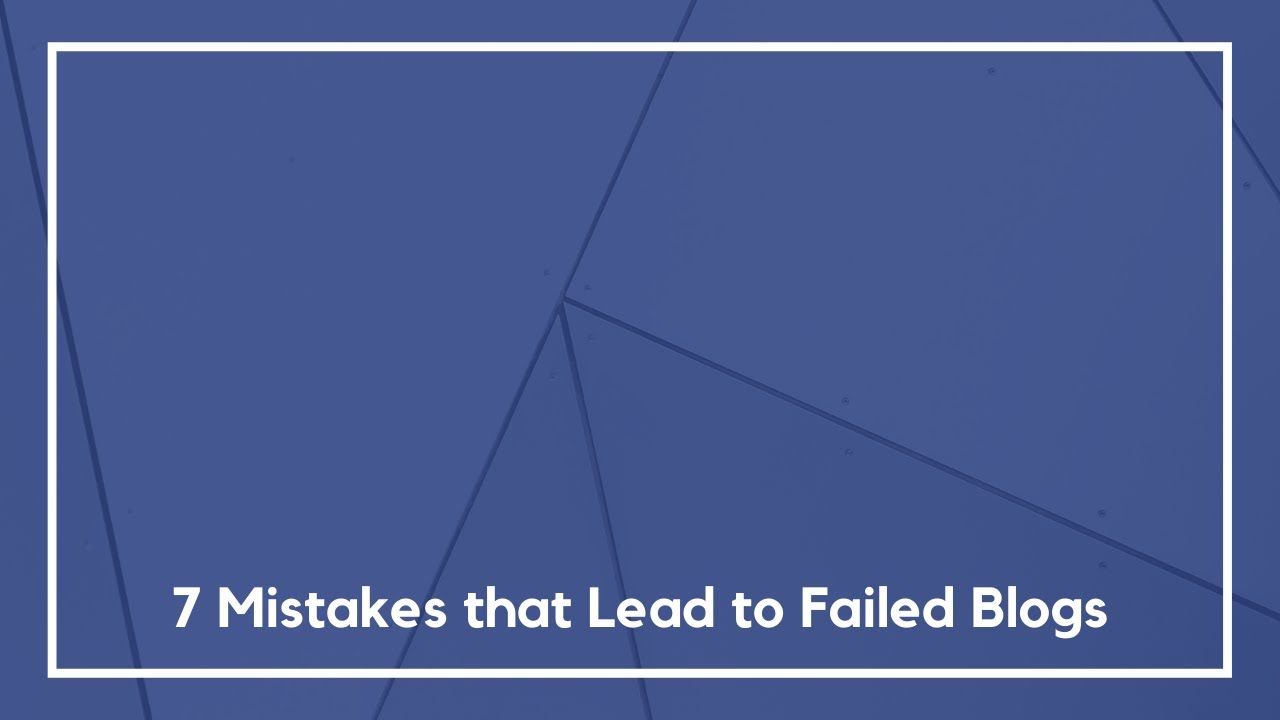 7 Mistakes that Lead to Failed Blogs