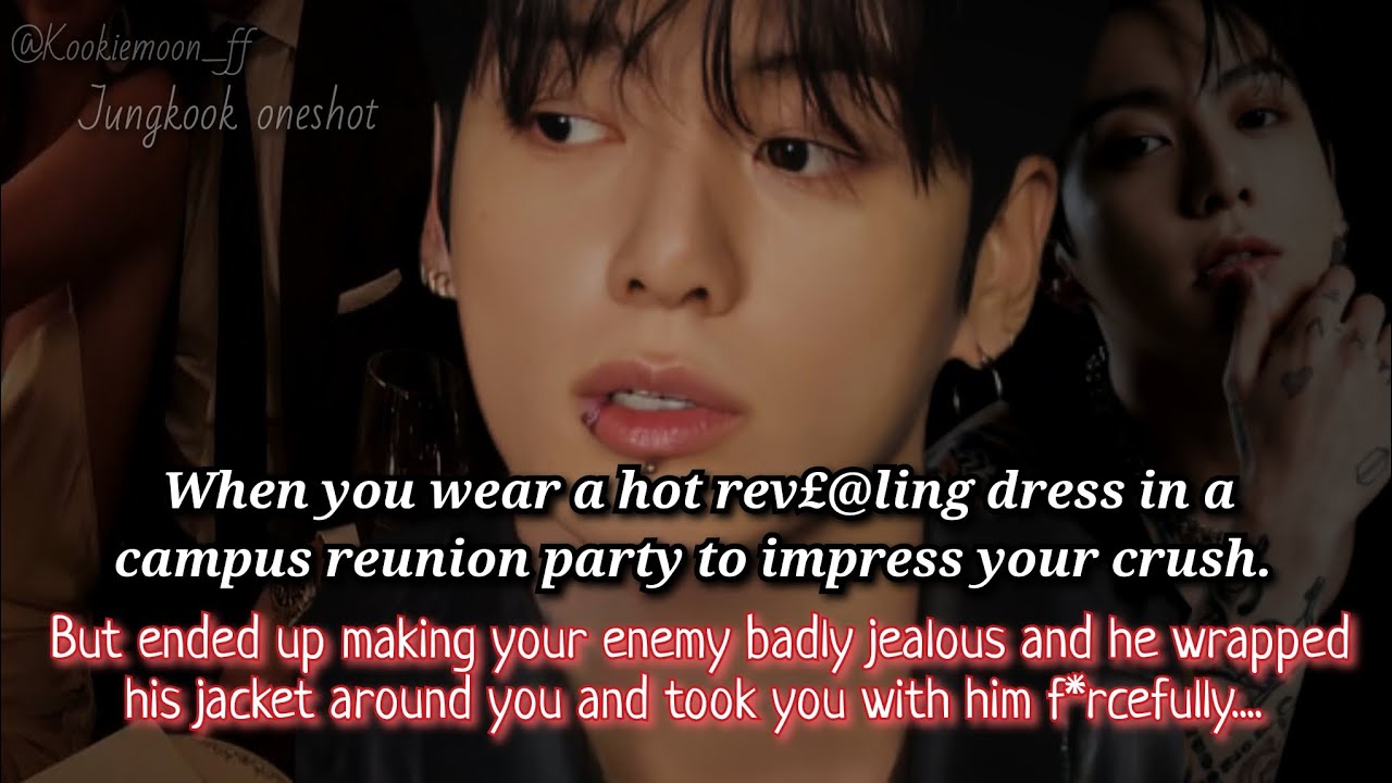 Jungkook ff | When You Wear A H*t And Rev£@ling Dress In Campus Reunion Party To Impress Your Crush-