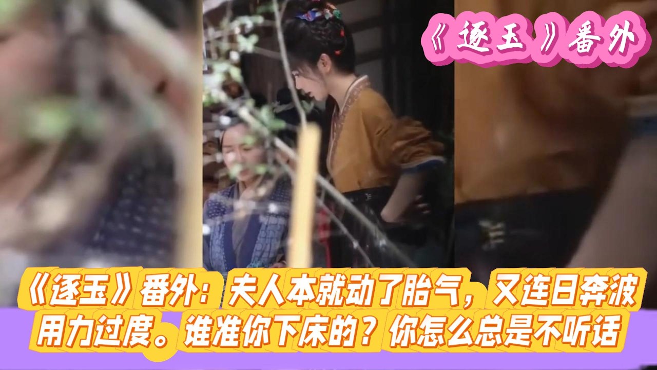 《逐玉》番外：夫人本就动了胎气，又连日奔波、用力过度。谁准你下床的？你怎么总是不听话！#张凌赫#田曦薇#孔雪儿#邓凯#刘琳#严屹宽