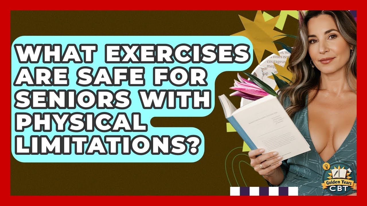 What Exercises Are Safe For Seniors With Physical Limitations? - Golden Years CBT