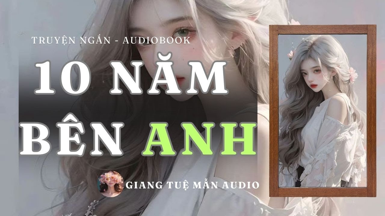 [  TRUYỆN AUDIO ] 10 NĂM YÊU ANH | GIANG TUỆ MẪN AUDIO CHỮA LÀNH | REVIEW zhihu
