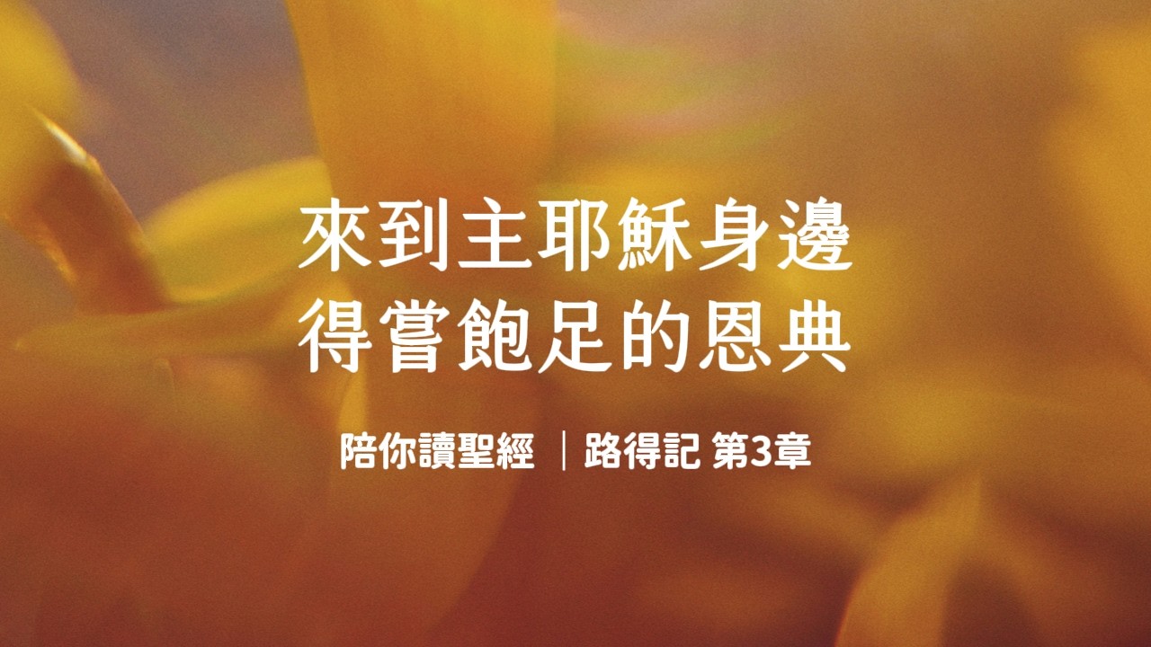 來到主耶穌身邊，得嘗飽足的恩典！《路得記3》｜陪你讀聖經3