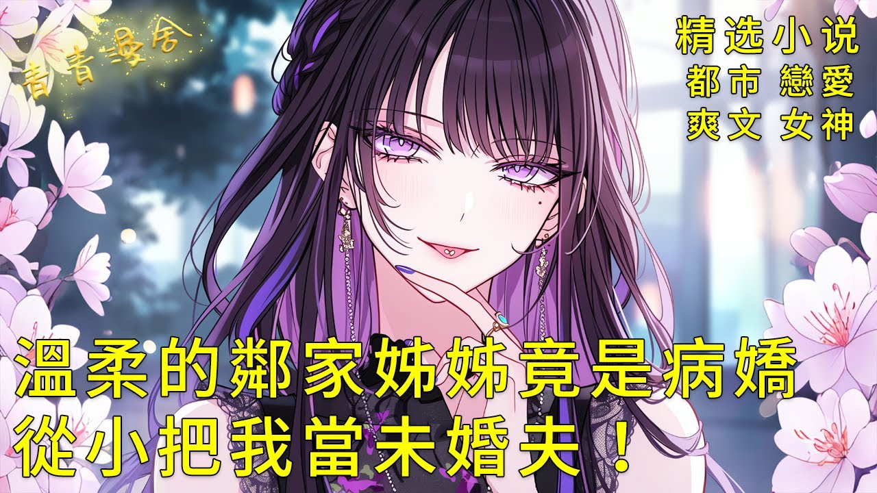 《溫柔的鄰家姊姊是病嬌，從小把我當未婚夫！ 》2位天降校花和青梅姊姊的感情修羅場！陷入情感旋渦，如何抉擇！#甜文 #甜寵 #二次元 #都市 #愛情 #校園 #漫畫小說