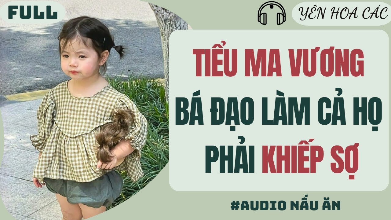 FULL AUDIO | TIỂU MA VƯƠNG BÁ ĐẠO LÀM CẢ HỌ HÀNG PHẢI KHIẾP SỢ | Yên Hoa Các #truyenaudio #audio