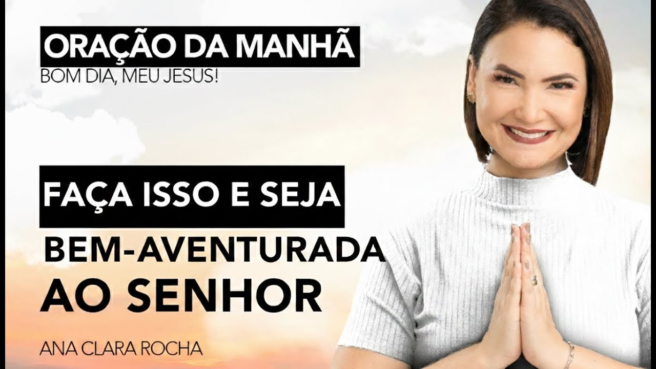 FAÇA ISSO E SEJA BEM-AVENTURADA / ORAÇÃO DA MANHÃ - Ana Clara Rocha