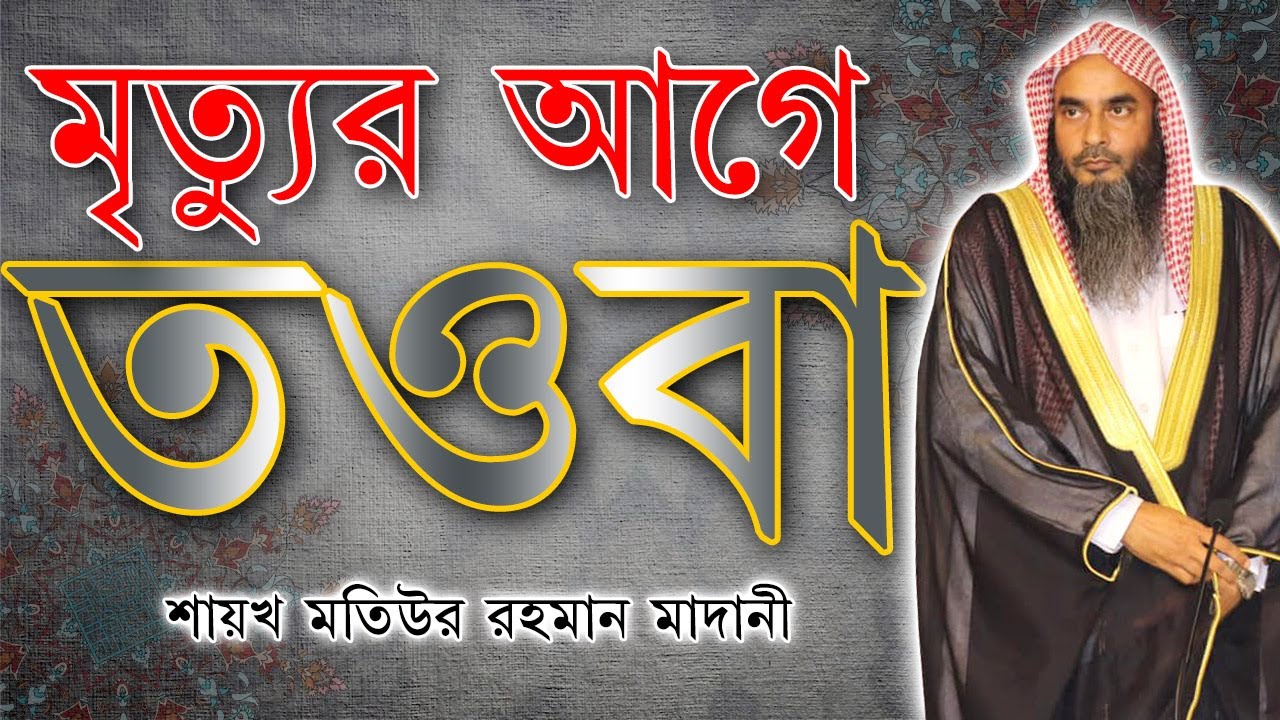 মৃত্যুর আগে তওবা ║শায়খ মতিউর রহমান মাদানী