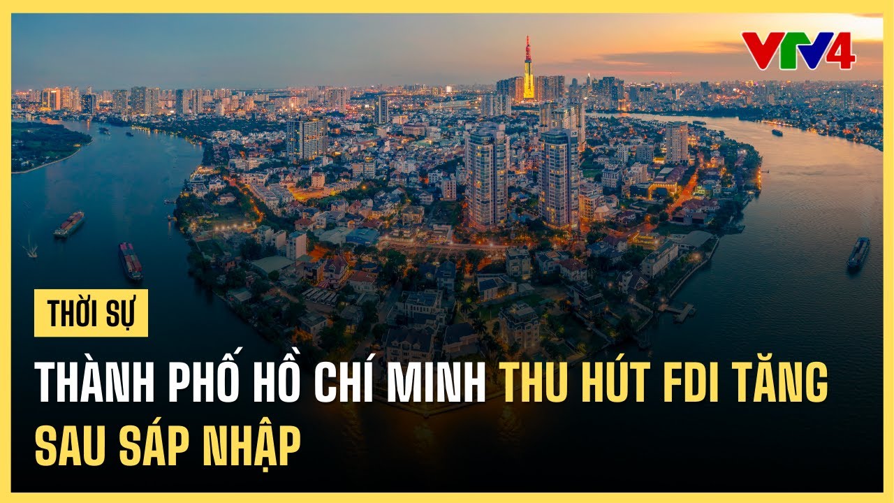 Thành phố Hồ Chí Minh thu hút FDI tăng sau sáp nhập | VTV4