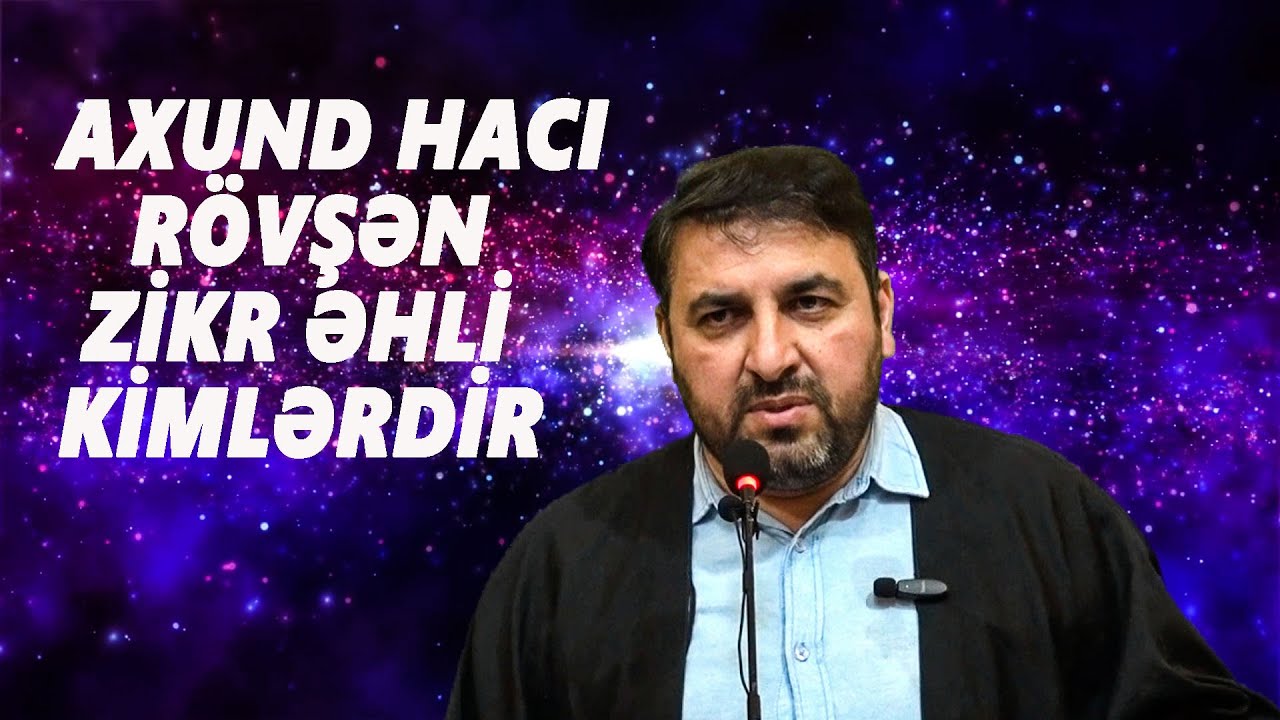 AXUND HACI RÖVŞƏN : ZİKR ƏHLİ KİMLƏRDİR