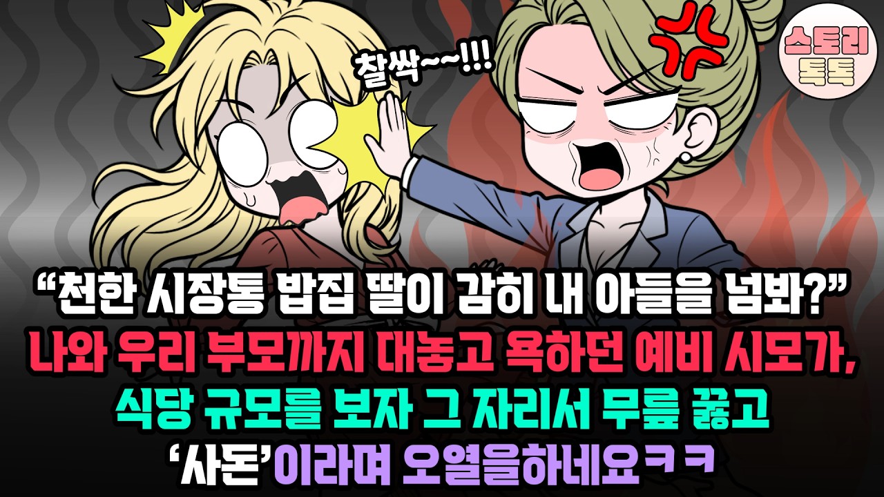 스토리톡톡] “천한 시장통 밥집 딸이 감히 내 아들을 넘봐” 나와 우리 부모까지 대놓고 욕하던 예비 시모가, 식당 규모를 보자 그 자리서 무릎 꿇고 ‘사돈’이라며 오열을하네요ㅋㅋ
