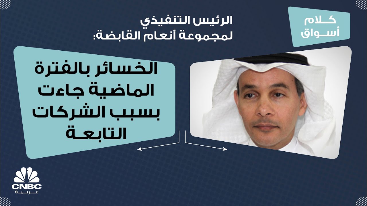 الرئيس التنفيذي لمجموعة أنعام القابضة: الخسائر بالفترة الماضية جاءت بسبب الشركات التابعة