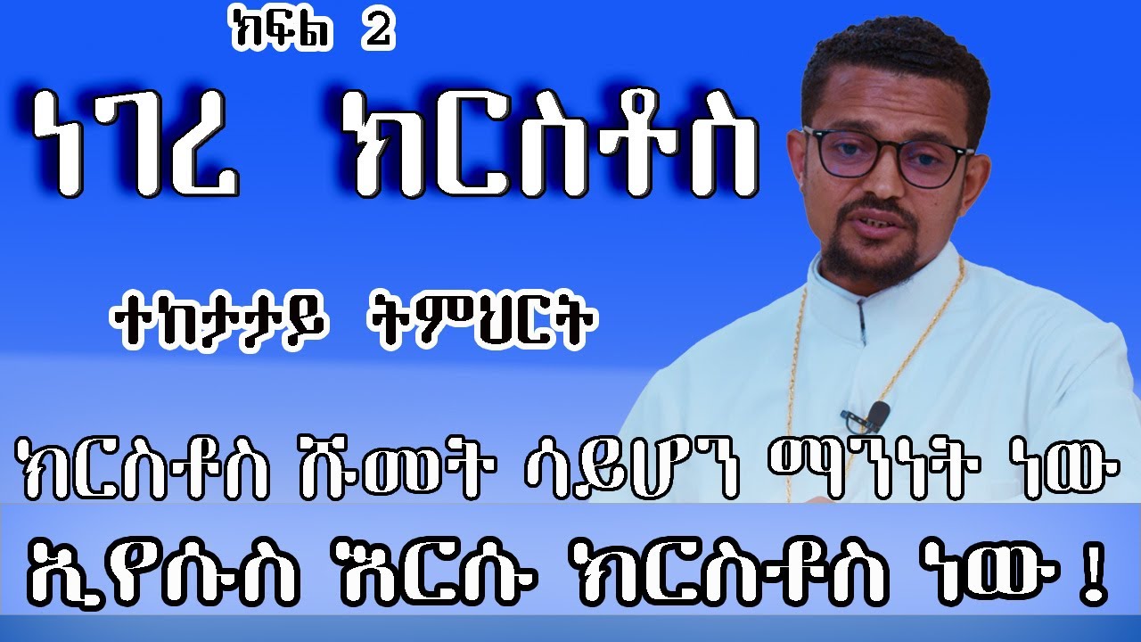 ኢየሱስ እርሱ ክርስቶስ ነው || ነገረ ክርስቶስ || ክፍል 2 || በአገልጋይ ብርሃኑ ታምራት