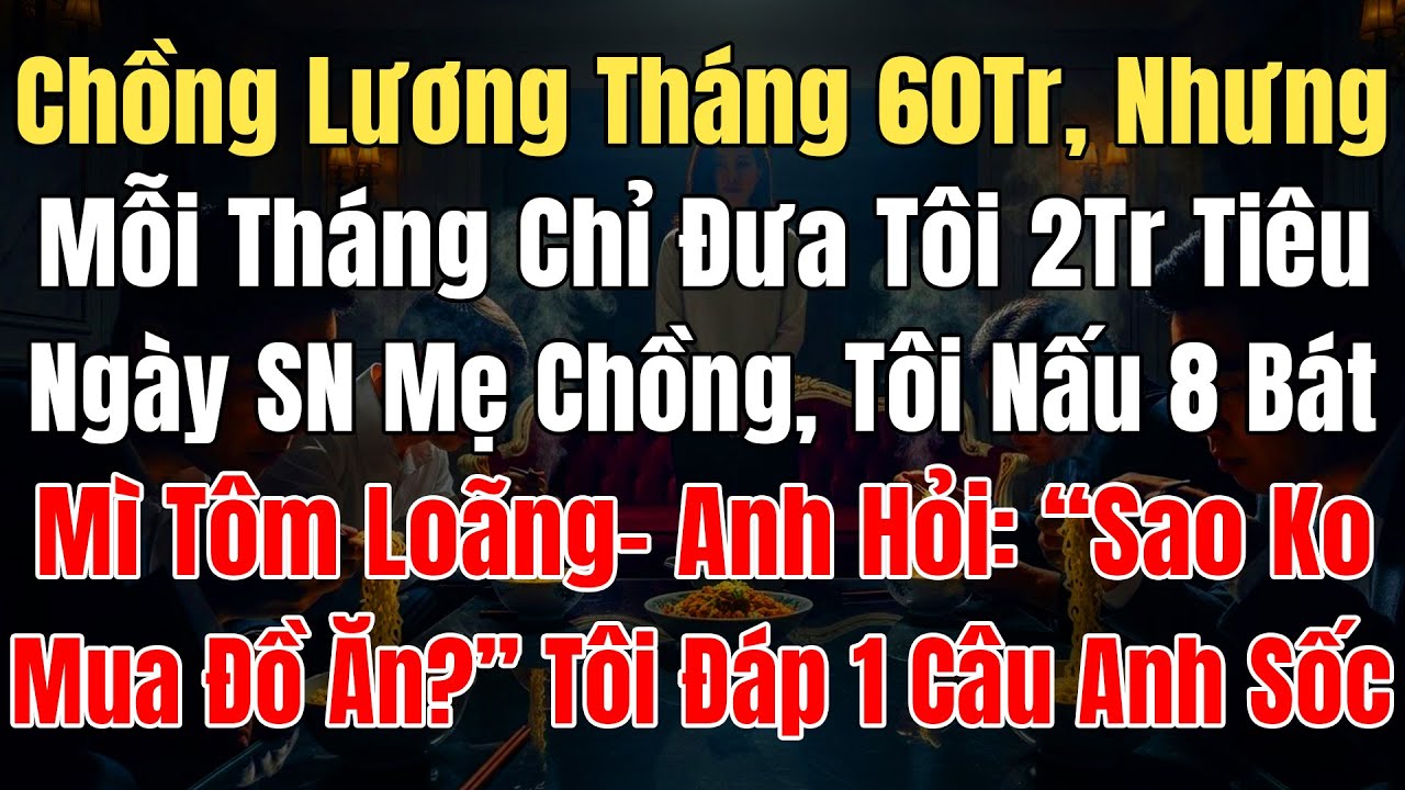 Chồng Lương Tháng 60Tr, Mỗi Tháng Chỉ Đưa Tôi 2Tr Tiêu, Ngày SN Mẹ Chồng Tôi Nấu 8 Bát Mì Tôm Loãng