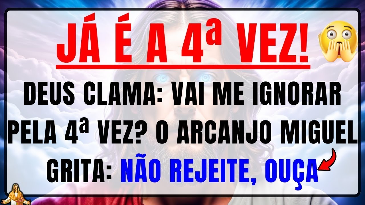 DEUS DIZ: VOCÊ REJEITOU 4 VEZES, EU PRECISO IMPLORAR PARA ME OUVIR? O ARCANJO MIGUEL GRITA: OUÇA JÁ!